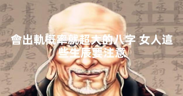 會出軌概率就超大的八字 女人這些生辰要注意